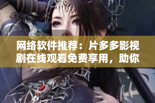 網(wǎng)絡(luò)軟件推薦：片多多影視劇在線觀看免費(fèi)享用，助你暢享高清影視！