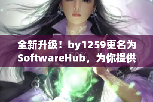 全新升級(jí)！by1259更名為SoftwareHub，為你提供最全面的軟件資源！