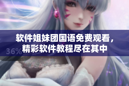軟件姐妹團(tuán)國語免費(fèi)觀看，精彩軟件教程盡在其中