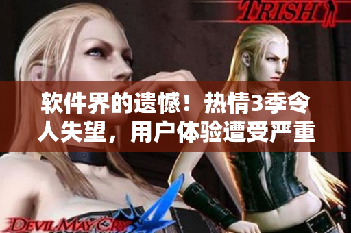 軟件界的遺憾！熱情3季令人失望，用戶體驗(yàn)遭受嚴(yán)重挑戰(zhàn)！