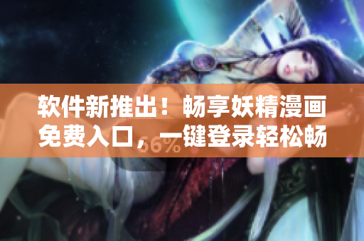 軟件新推出！暢享妖精漫畫(huà)免費(fèi)入口，一鍵登錄輕松暢讀