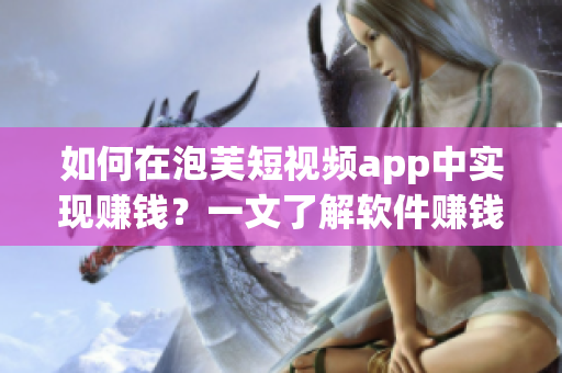 如何在泡芙短視頻app中實現(xiàn)賺錢？一文了解軟件賺錢奧秘！