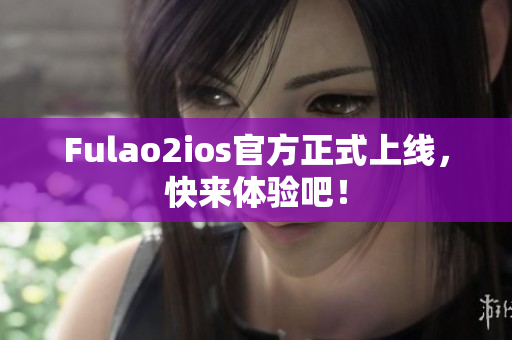 Fulao2ios官方正式上線，快來體驗吧！