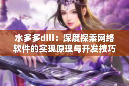 水多多dili：深度探索網(wǎng)絡軟件的實現(xiàn)原理與開發(fā)技巧