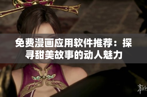 免費(fèi)漫畫應(yīng)用軟件推薦：探尋甜美故事的動人魅力