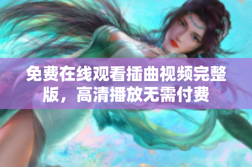 免費(fèi)在線觀看插曲視頻完整版，高清播放無需付費(fèi)
