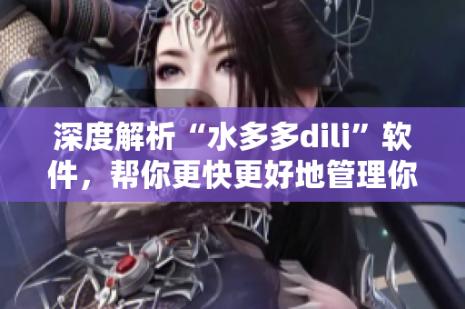 深度解析“水多多dili”軟件，幫你更快更好地管理你的水產(chǎn)養(yǎng)殖業(yè)！