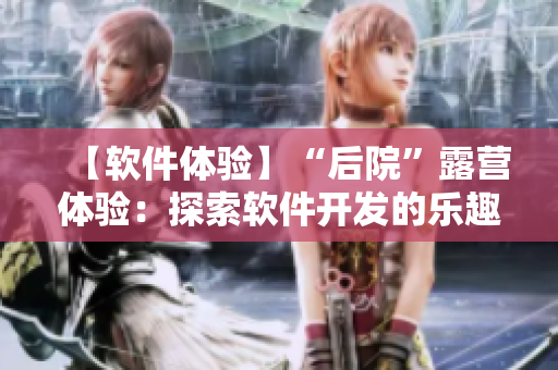 【軟件體驗(yàn)】“后院”露營(yíng)體驗(yàn)：探索軟件開發(fā)的樂趣