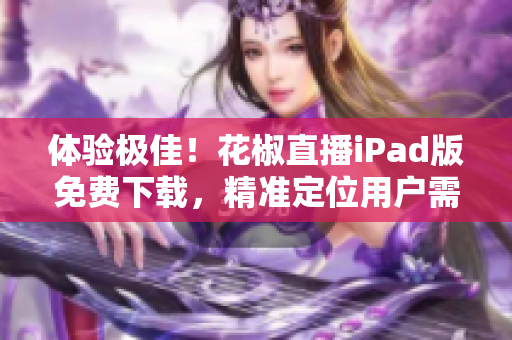 體驗(yàn)極佳！花椒直播iPad版免費(fèi)下載，精準(zhǔn)定位用戶需求