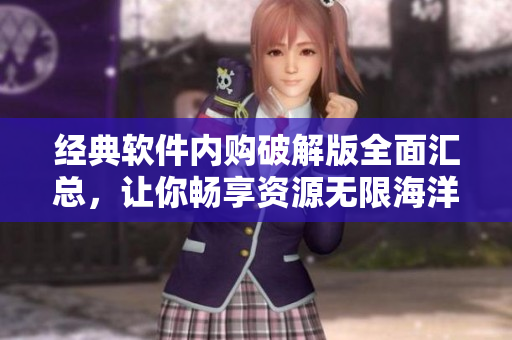 經典軟件內購破解版全面匯總，讓你暢享資源無限海洋