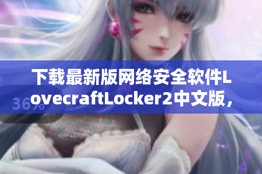 下載最新版網(wǎng)絡安全軟件LovecraftLocker2中文版，保障您的電腦文件安全！