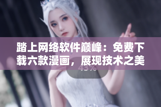 踏上網(wǎng)絡(luò)軟件巔峰：免費(fèi)下載六款漫畫，展現(xiàn)技術(shù)之美