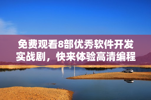 免費(fèi)觀看8部優(yōu)秀軟件開發(fā)實(shí)戰(zhàn)劇，快來體驗(yàn)高清編程浪漫！