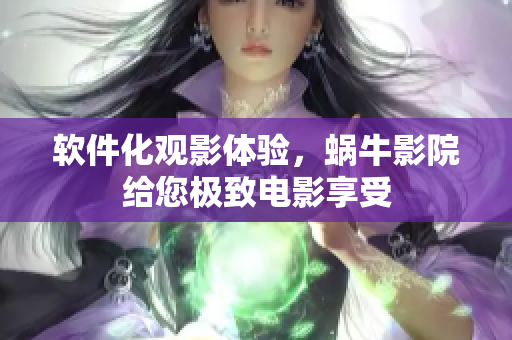 軟件化觀影體驗，蝸牛影院給您極致電影享受