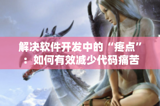 解決軟件開(kāi)發(fā)中的“疼點(diǎn)”：如何有效減少代碼痛苦
