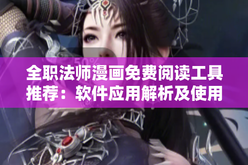 全職法師漫畫免費閱讀工具推薦：軟件應(yīng)用解析及使用技巧