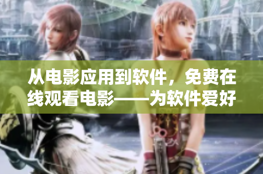 從電影應(yīng)用到軟件，免費(fèi)在線觀看電影——為軟件愛(ài)好者帶來(lái)新的體驗(yàn)！