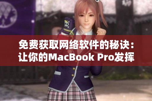 免費獲取網(wǎng)絡軟件的秘訣：讓你的MacBook Pro發(fā)揮最大潛力！