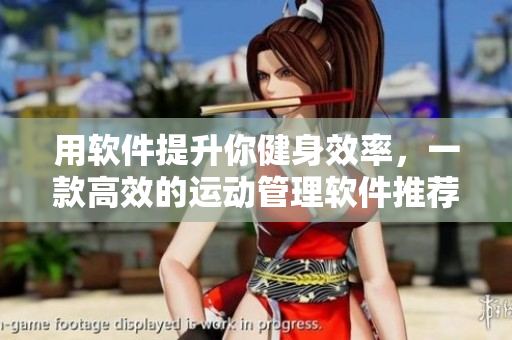 用軟件提升你健身效率，一款高效的運(yùn)動(dòng)管理軟件推薦