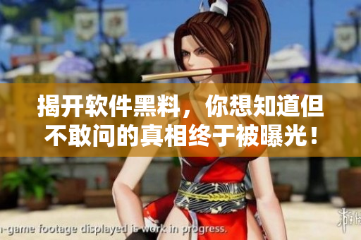 揭開軟件黑料，你想知道但不敢問的真相終于被曝光！