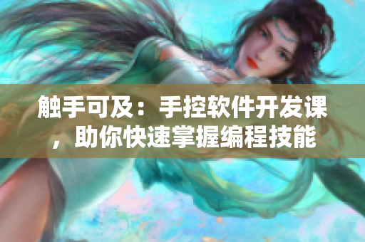 觸手可及：手控軟件開發(fā)課，助你快速掌握編程技能