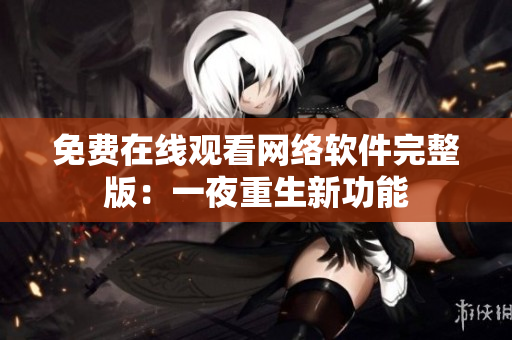 免費在線觀看網(wǎng)絡軟件完整版：一夜重生新功能