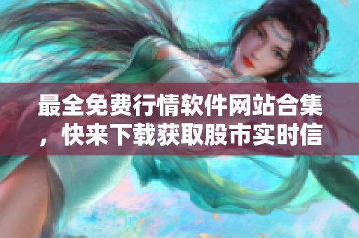 最全免費行情軟件網(wǎng)站合集，快來下載獲取股市實時信息！