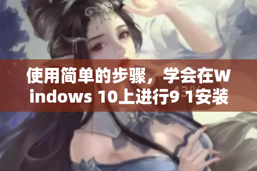 使用簡(jiǎn)單的步驟，學(xué)會(huì)在Windows 10上進(jìn)行9 1安裝下載