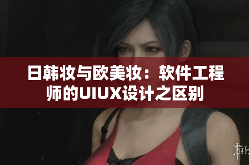 日韓妝與歐美妝：軟件工程師的UIUX設(shè)計之區(qū)別