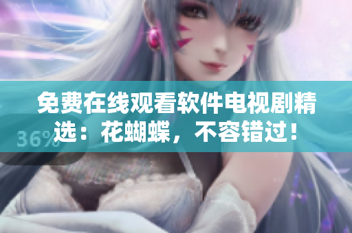 免費(fèi)在線觀看軟件電視劇精選：花蝴蝶，不容錯過！