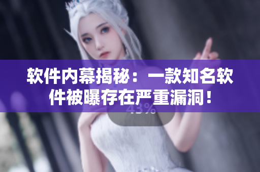 軟件內幕揭秘：一款知名軟件被曝存在嚴重漏洞！