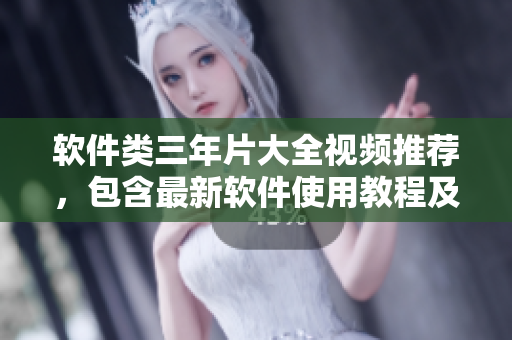 軟件類三年片大全視頻推薦，包含最新軟件使用教程及技巧攻略