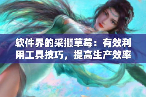 軟件界的采擷草莓：有效利用工具技巧，提高生產(chǎn)效率