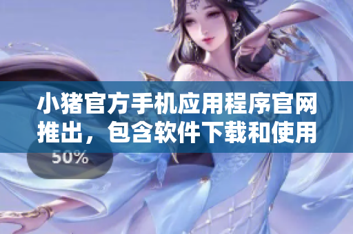 小豬官方手機(jī)應(yīng)用程序官網(wǎng)推出，包含軟件下載和使用指南