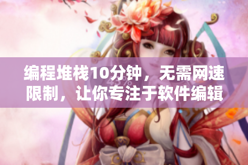 編程堆棧10分鐘，無需網(wǎng)速限制，讓你專注于軟件編輯