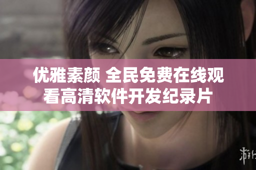 優(yōu)雅素顏 全民免費在線觀看高清軟件開發(fā)紀錄片
