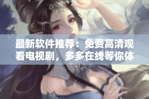 最新軟件推薦：免費高清觀看電視劇，多多在線等你體驗！