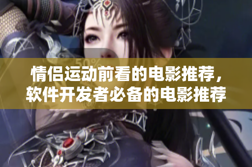 情侶運(yùn)動(dòng)前看的電影推薦，軟件開發(fā)者必備的電影推薦