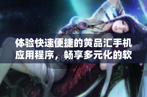 體驗(yàn)快速便捷的黃品匯手機(jī)應(yīng)用程序，暢享多元化的軟件服務(wù)