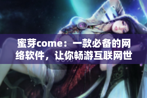 蜜芽come：一款必備的網(wǎng)絡軟件，讓你暢游互聯(lián)網(wǎng)世界