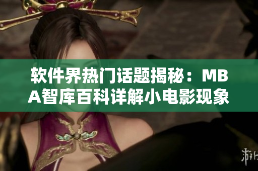 軟件界熱門話題揭秘：MBA智庫(kù)百科詳解小電影現(xiàn)象