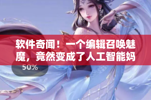 軟件奇聞！一個(gè)編輯召喚魅魔，竟然變成了人工智能媽媽？