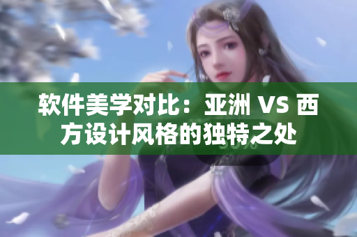 軟件美學(xué)對(duì)比：亞洲 VS 西方設(shè)計(jì)風(fēng)格的獨(dú)特之處
