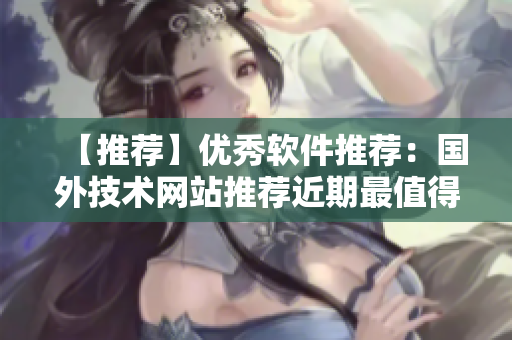 【推薦】優(yōu)秀軟件推薦：國外技術網站推薦近期最值得下載的軟件
