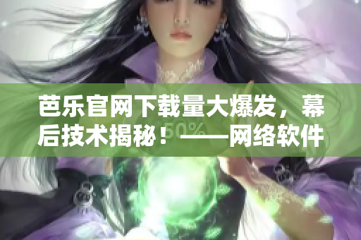 芭樂官網(wǎng)下載量大爆發(fā)，幕后技術(shù)揭秘！——網(wǎng)絡(luò)軟件專家解讀其應(yīng)用技巧