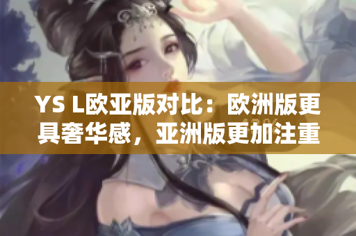YS L歐亞版對比：歐洲版更具奢華感，亞洲版更加注重細(xì)節(jié)設(shè)計(jì)