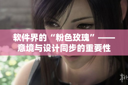 軟件界的“粉色玫瑰”——意境與設(shè)計(jì)同步的重要性