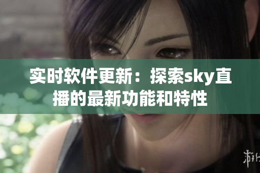 實時軟件更新：探索sky直播的最新功能和特性