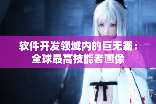 軟件開發(fā)領(lǐng)域內(nèi)的巨無霸：全球最高技能者畫像