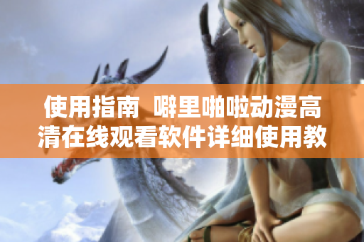 使用指南  噼里啪啦動漫高清在線觀看軟件詳細使用教程
